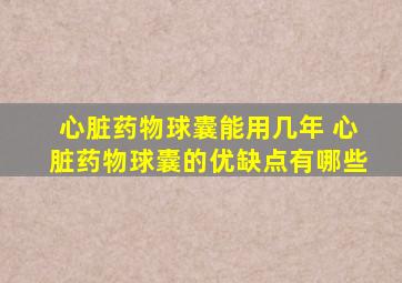 心脏药物球囊能用几年 心脏药物球囊的优缺点有哪些